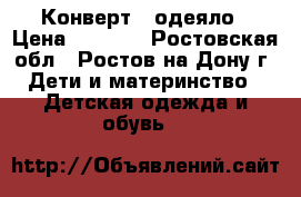 Конверт - одеяло › Цена ­ 1 600 - Ростовская обл., Ростов-на-Дону г. Дети и материнство » Детская одежда и обувь   